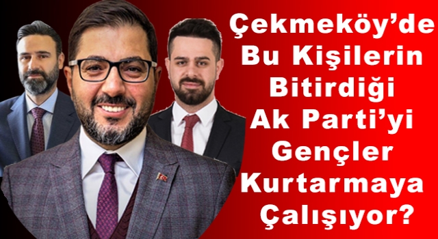 Çekmeköy’de Abilerinin bitirdiği Ak Parti’yi Gençler Kurtarmaya Çalışıyor?