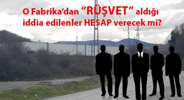 O Fabrikadan Rüşvet aldığı iddia edilenler hesap verecek mı?