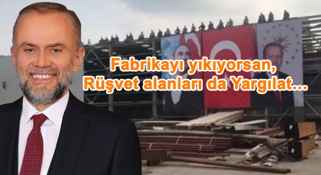 Fabrikayı yıkıyorsan, Rüşvet alanları da Yargılat…